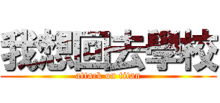 我想回去學校 (attack on titan)