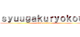 ｓｙｕｕｇａｋｕｒｙｏｋｏｕ  (attack on titan)