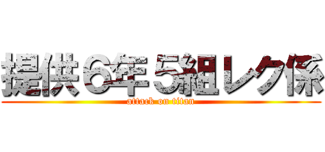 提供６年５組レク係 (attack on titan)