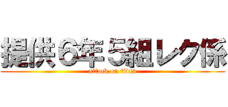 提供６年５組レク係 (attack on titan)