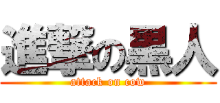 進撃の黒人 (attack on cow)