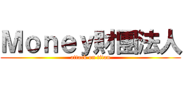 Ｍｏｎｅｙ財團法人 (attack on titan)
