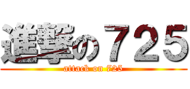 進撃の７２５ (attack on 725)