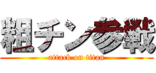 粗チン参戦 (attack on titan)