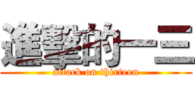 進擊的一三 (attack on thirteen)