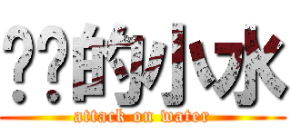 进击的小水 (attack on water)