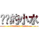 进击的小水 (attack on water)