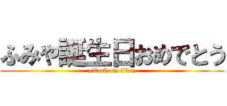 ふみや誕生日おめでとう (attack on titan)