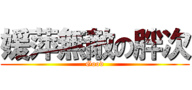 媛萍無敵の胖次 (Good)