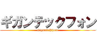 ギガンテックフォン (GiganticPhone)