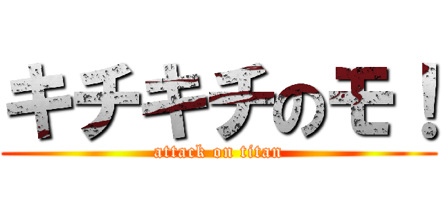 キチキチのモ！ (attack on titan)