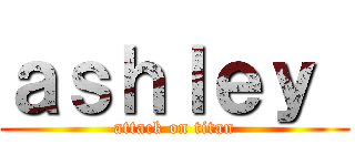 ａｓｈｌｅｙ  (attack on titan)