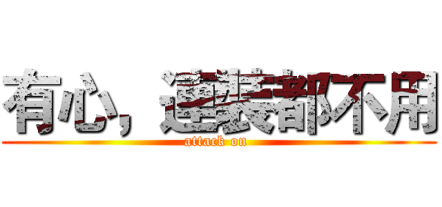 有心，連裝都不用 (attack on )