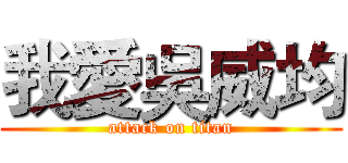 我愛吳威均 (attack on titan)