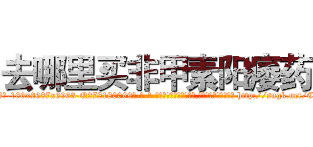 去哪里买非甲素阳痿药 (去哪里买非甲素阳痿药【电-186x2687x6963-Q278180069元-吉-药-业】我们做的是长期生意,靠的是老客户长期支持 http://sngk.net/CMG77Y
)