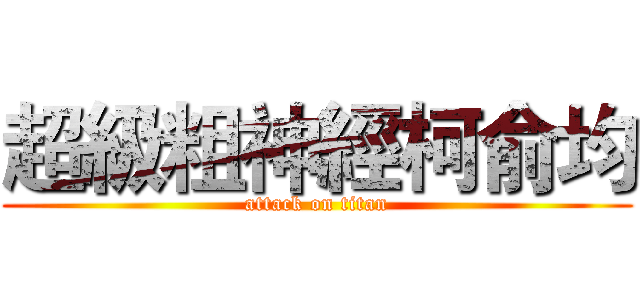 超級粗神經柯俞均 (attack on titan)