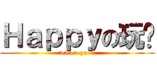 Ｈａｐｐｙの玩耍 (>>>> ya~！)