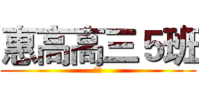 惠高高三５班 (进击)