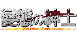 變態の紳士 (Henti no Boku)