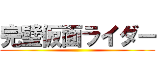 完璧仮面ライダー ()