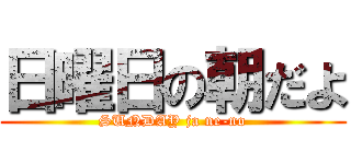 日曜日の朝だよ (SUNDAY ja ne-no)