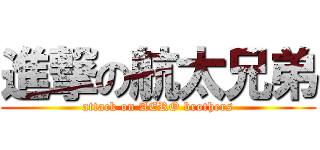 進撃の航太兄弟 (attack on AERO brothers)