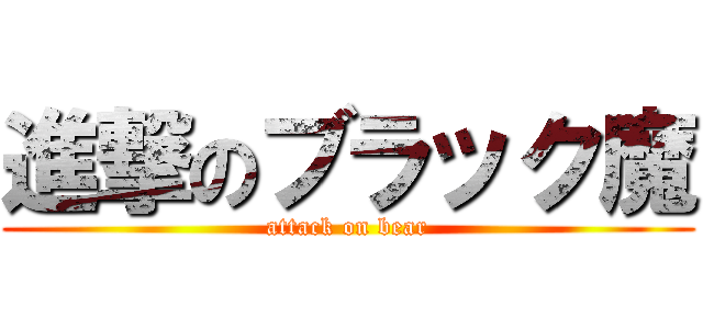 進撃のブラック魔 (attack on bear)