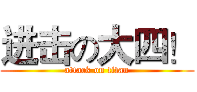 进击の大四！ (attack on titan)