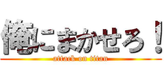 俺にまかせろ！ (attack on titan)