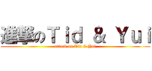 進撃のＴｉｄ ＆ Ｙｕｉ (attack on Tid & Yui)