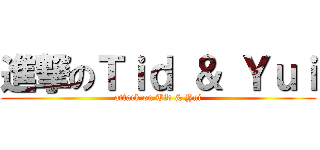 進撃のＴｉｄ ＆ Ｙｕｉ (attack on Tid & Yui)