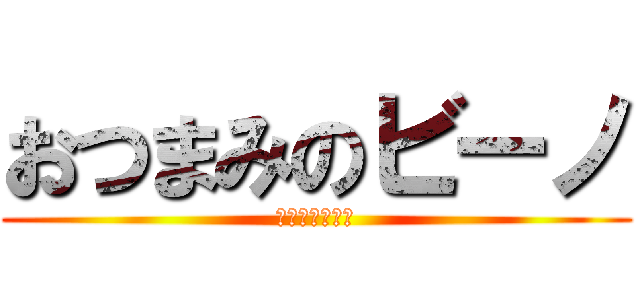 おつまみのビーノ (買ってください)