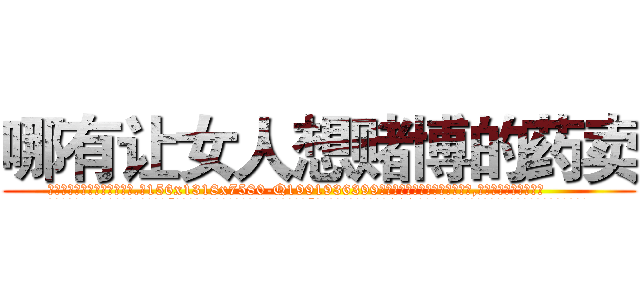 哪有让女人想赌博的药卖 (哪有让女人想赌博的药卖【电.话156x1318x7580-Q1991936399鑫宏药业】我们做的是长期生意,靠的是老客户长期支持
参考消息网2月20日报道 韩媒称，“剩女多、离婚率高的城市，房价一定会上涨。”这是中国经济学家金岩石2016年12月参加在上海举行的房地产相关论坛时说的话。
)