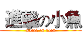  進擊の小魚 (attack on titan)