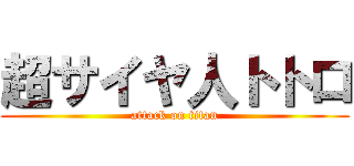 超サイヤ人トトロ (attack on titan)