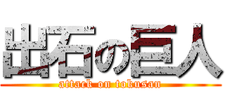 出石の巨人 (attack on tokusan)