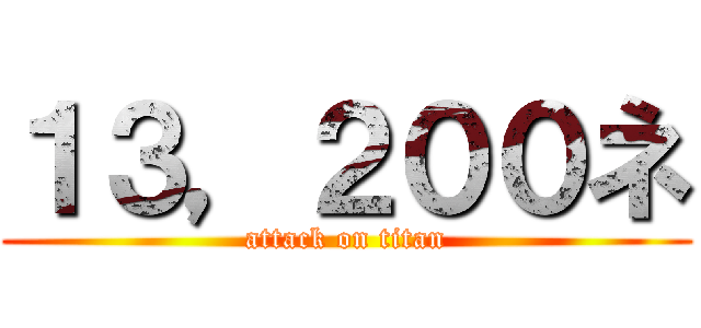 １３，２００ネ (attack on titan)