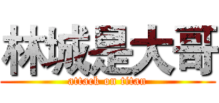 林城是大哥 (attack on titan)