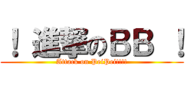 ！ 進撃のＢＢ ！ (Attack on PeiPei!!!!)