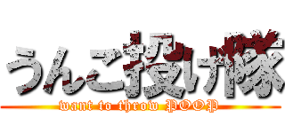 うんこ投げ隊 (want to throw POOP)