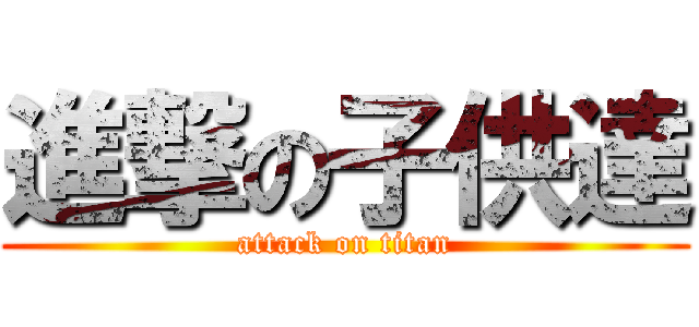 進撃の子供達 (attack on titan)