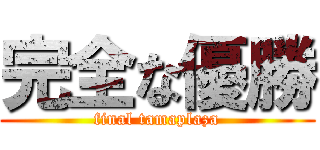 完全な優勝 (final tamaplaza)