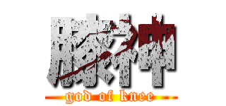 膝神 (god of knee)