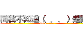 而我不知道（．．．）是誰？ (Who Are You?)