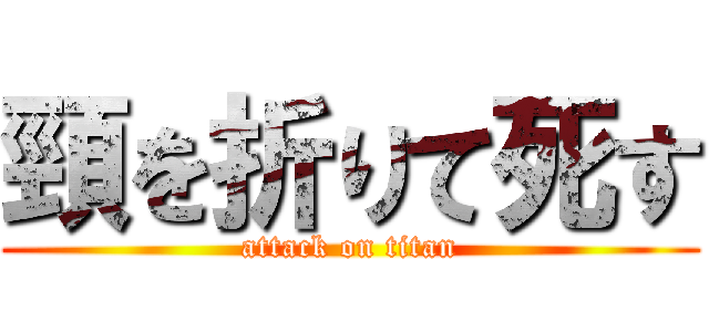 頸を折りて死す (attack on titan)