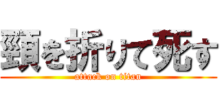 頸を折りて死す (attack on titan)