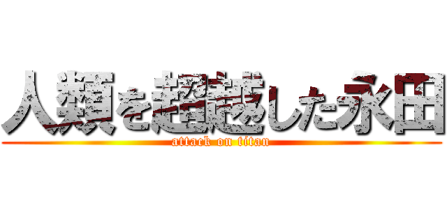人類を超越した永田 (attack on titan)