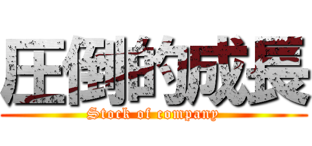 圧倒的成長 (Stock of company)