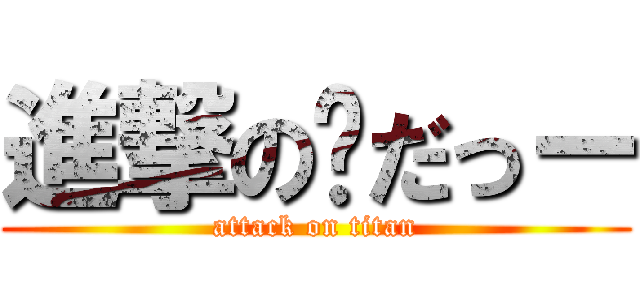 進撃の💥だっー (attack on titan)