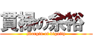 貫禄の余裕  (Margin of dignity)